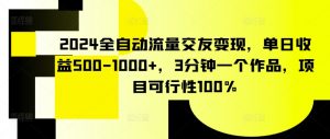 2024全自动流量交友变现,单日收益500-1000+,3分钟一个作品,项目可行性100%【揭秘】-风淘社