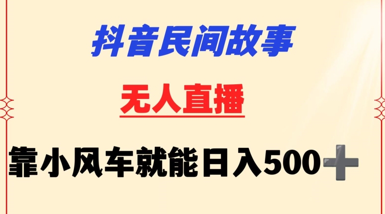 抖音民间故事无人挂机靠小风车一天500+小白也能操作【揭秘】-风淘社