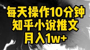 每天操作10分钟，知乎小说推文月入1w+【揭秘】-风淘社