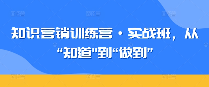 知识营销训练营·实战班，从“知道”到“做到”-风淘社