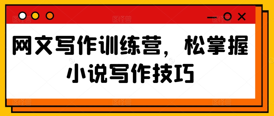 网文写作训练营,松掌握小说写作技巧-风淘社