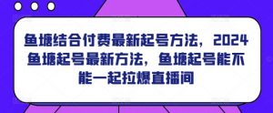 鱼塘结合付费最新起号方法，​2024鱼塘起号最新方法，鱼塘起号能不能一起拉爆直播间-风淘社