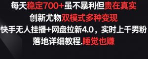每天稳定700+,收益不高但贵在真实,创新尤物双模式多渠种变现,快手无人挂播+网盘拉新4.0【揭秘】-风淘社