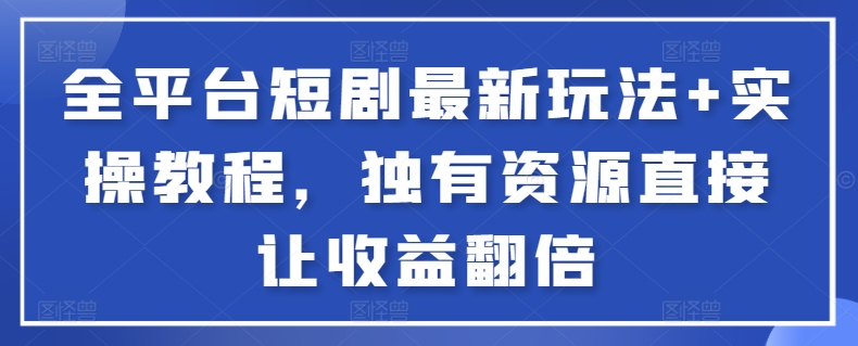 全平台短剧最新玩法+实操教程,独有资源直接让收益翻倍【揭秘】-风淘社