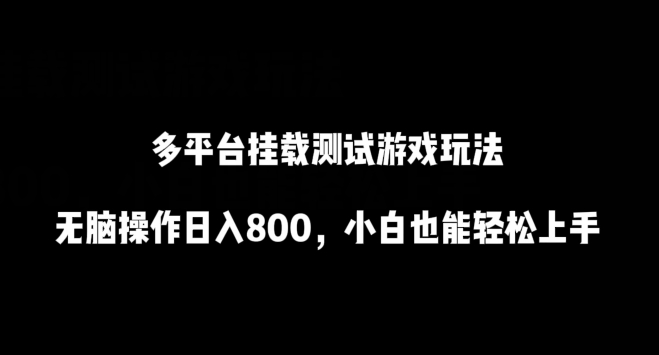 多平台挂载测试游戏玩法，无脑操作日入800，小白也能轻松上手【揭秘】-风淘社