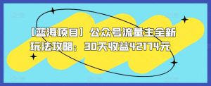 【蓝海项目】公众号流量主全新玩法攻略:30天收益42174元【揭秘】-风淘社