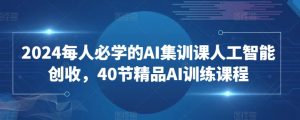 2024每人必学的AI集训课人工智能创收,40节精品AI训练课程-风淘社