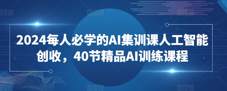 2024每人必学的AI集训课人工智能创收,40节精品AI训练课程-风淘社
