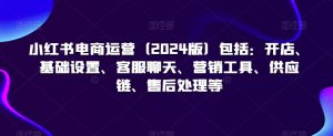 小红书电商运营(2024版)包括:开店、基础设置、客服聊天、营销工具、供应链、售后处理等-风淘社