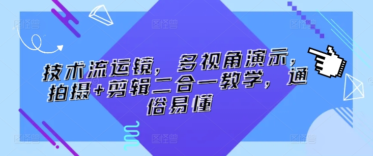 技术流运镜,多视角演示,拍摄+剪辑二合一教学,通俗易懂-风淘社
