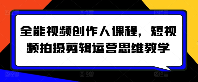 全能视频创作人课程，短视频拍摄剪辑运营思维教学-风淘社