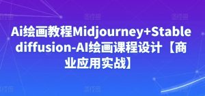 Ai绘画教程Midjourney+Stablediffusion-AI绘画课程设计【商业应用实战】-风淘社