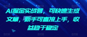 AI掘金实战营,可快速生成文章,新手可直接上手,收益趋于稳定-风淘社