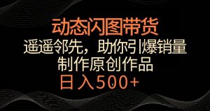 动态闪图带货,遥遥领先,冷门玩法,助你轻松引爆销量,日赚500+【揭秘】-风淘社