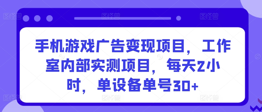 手机游戏广告变现项目，工作室内部实测项目，每天2小时，单设备单号30+【揭秘】-风淘社