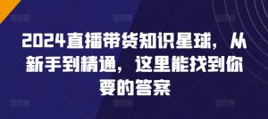 2024直播带货知识星球,从新手到精通,这里能找到你要的答案-风淘社