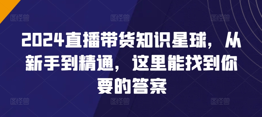2024直播带货知识星球,从新手到精通,这里能找到你要的答案-风淘社