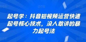 起号学:抖音短视频运营快速起号核心技术,没人敢讲的暴力起号法-风淘社