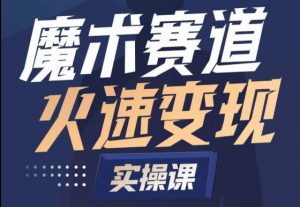 魔术起号全流程实操课,带你如何入场魔术赛道,做一个可以快速变现的魔术师-风淘社
