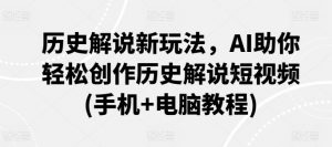 历史解说新玩法，AI助你轻松创作历史解说短视频(手机+电脑教程)-风淘社