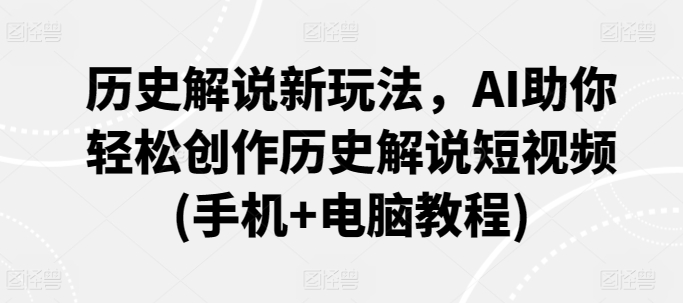 历史解说新玩法,AI助你轻松创作历史解说短视频(手机+电脑教程)-风淘社