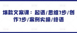 爆款文案课:起语/思维7步/创作7步/案例实操/终语-风淘社