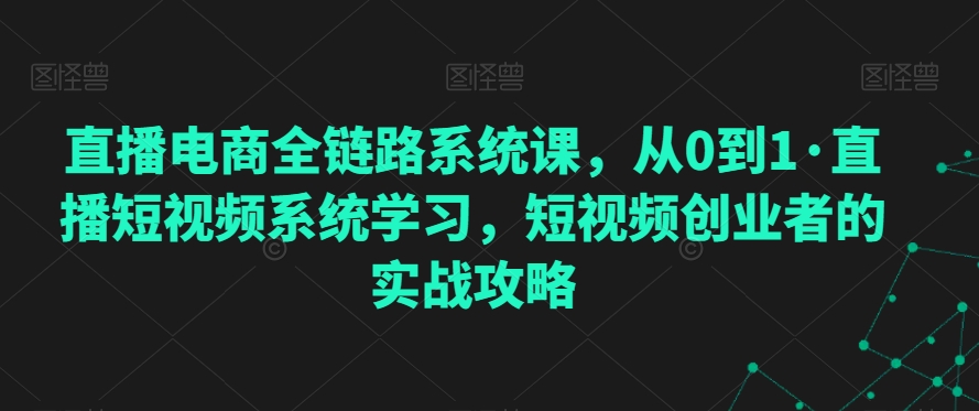 直播电商全链路系统课,从0到1·直播短视频系统学习,短视频创业者的实战攻略-风淘社