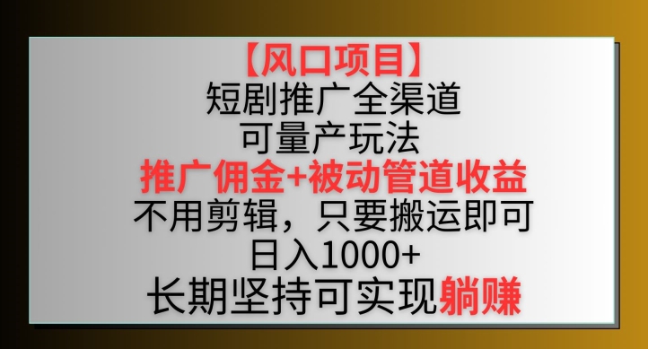 【风口项目】短剧推广全渠道最新双重收益玩法,推广佣金管道收益,不用剪辑,只要搬运即可【揭秘】-风淘社