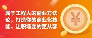 属于工程人的副业方法论,打造你的商业化技能,让职场变的更从容-风淘社