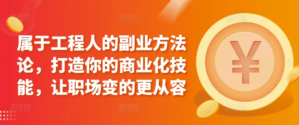 属于工程人的副业方法论,打造你的商业化技能,让职场变的更从容-风淘社