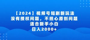 2024视频号短剧玩法,没有授权问题,不担心原创问题,适合新手小白,日入2000+【揭秘】-风淘社