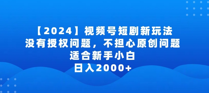 2024视频号短剧玩法,没有授权问题,不担心原创问题,适合新手小白,日入2000+【揭秘】-风淘社