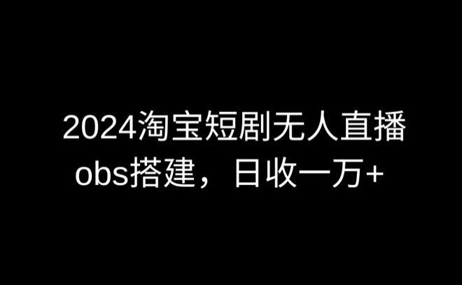 2024最新淘宝短剧无人直播,obs多窗口搭建,日收6000+【揭秘】-风淘社