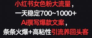 小红书女色粉大流量,一天稳定700~1000+ Ai撰写爆款文案,条条火爆+高粘性引流养回头客【揭秘】-风淘社