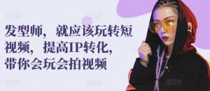 发型师,就应该玩转短视频,提高IP转化,带你会玩会拍视频-风淘社