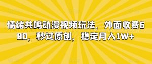 情绪共鸣动漫视频玩法，外面收费680，秒过原创，稳定月入1W+【揭秘】-风淘社