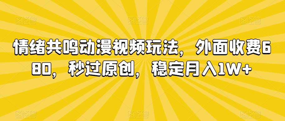 情绪共鸣动漫视频玩法,外面收费680,秒过原创,稳定月入1W+【揭秘】-风淘社