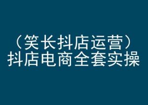 笑长抖店运营,抖店电商全套实操,抖音小店电商培训-风淘社