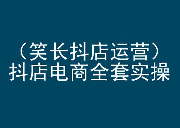 笑长抖店运营,抖店电商全套实操,抖音小店电商培训-风淘社