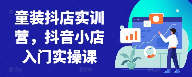 童装抖店实训营,抖音小店入门实操课-风淘社