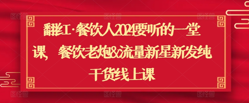 翻红·餐饮人2024要听的一堂课,餐饮老炮&流量新星新发纯干货线上课-风淘社