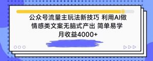 公众号流量主玩法新技巧，利用AI做情感类文案无脑式产出，简单易学，月收益4000+【揭秘】-风淘社