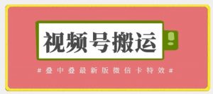 视频号搬运:迭中迭最新版微信卡特效,无需内录,无需替换草稿【揭秘】-风淘社
