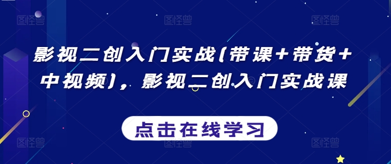 影视二创入门实战(带课+带货+中视频),影视二创入门实战课-风淘社