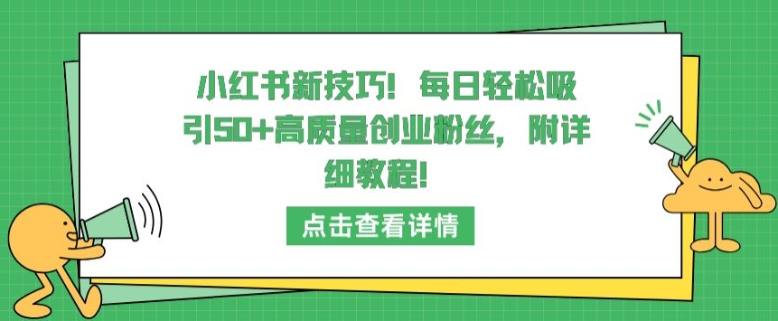 小红书新技巧,每日轻松吸引50+高质量创业粉丝,附详细教程【揭秘】-风淘社
