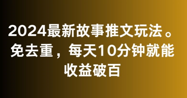 2024最新故事推文玩法，免去重，每天10分钟就能收益破百【揭秘】-风淘社
