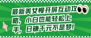 最新美女慢开屏互动攻略,小白也能轻松上手,日赚千元不是梦【揭秘】-风淘社