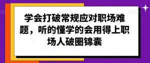 学会打破常规应对职场难题,听的懂学的会用得上职场人破圏锦囊-风淘社