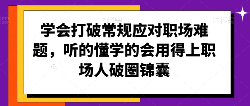 学会打破常规应对职场难题，听的懂学的会用得上职场人破圏锦囊-风淘社