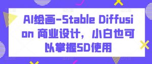AI绘画-Stable Diffusion 商业设计，小白也可以掌握SD使用-风淘社